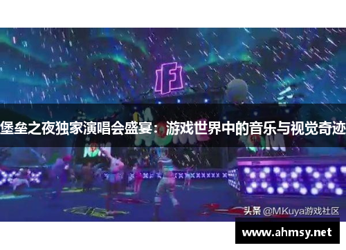 堡垒之夜独家演唱会盛宴：游戏世界中的音乐与视觉奇迹